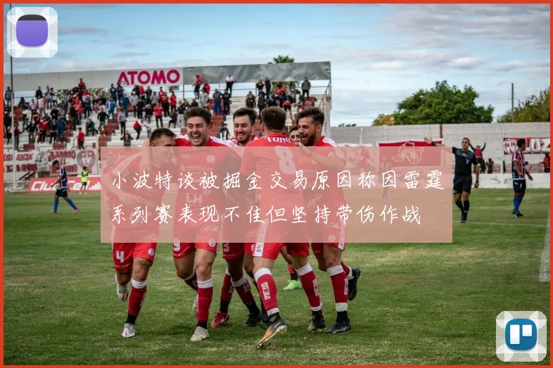 小波特谈被掘金交易原因称因雷霆系列赛表现不佳但坚持带伤作战