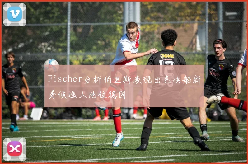 Fischer分析伯里斯表现出色快船新秀候选人地位稳固