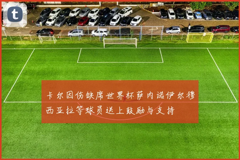 卡尔因伤缺席世界杯萨内诺伊尔穆西亚拉等球员送上鼓励与支持