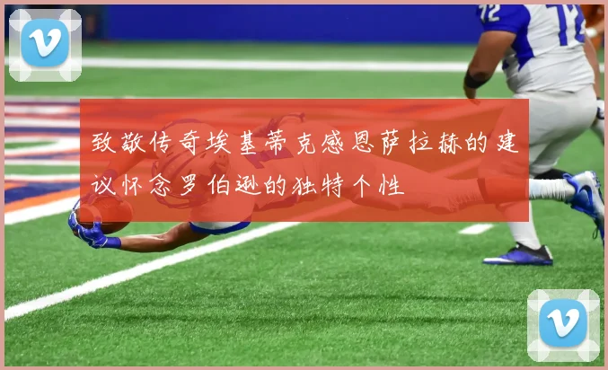 致敬传奇埃基蒂克感恩萨拉赫的建议怀念罗伯逊的独特个性