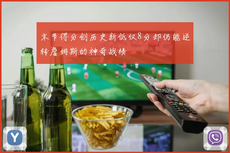 末节得分创历史新低仅8分却仍能逆转詹姆斯的神奇战绩