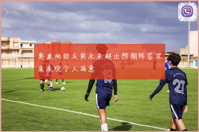 奥康纳称灰熊未来超出预期阵容深度表现令人满意