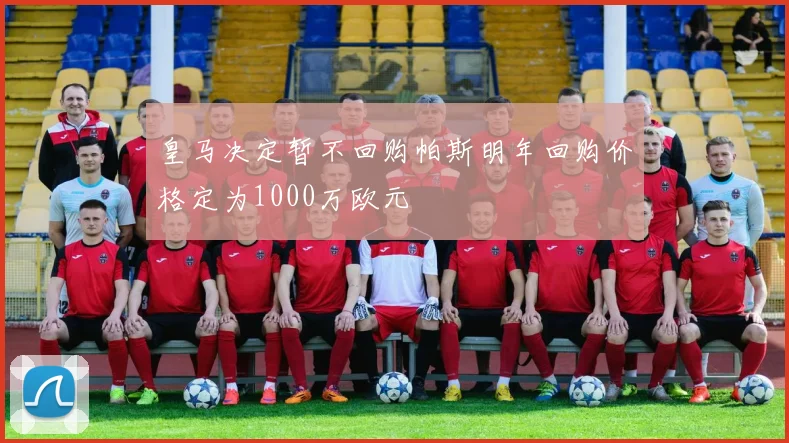 皇马决定暂不回购帕斯明年回购价格定为1000万欧元
