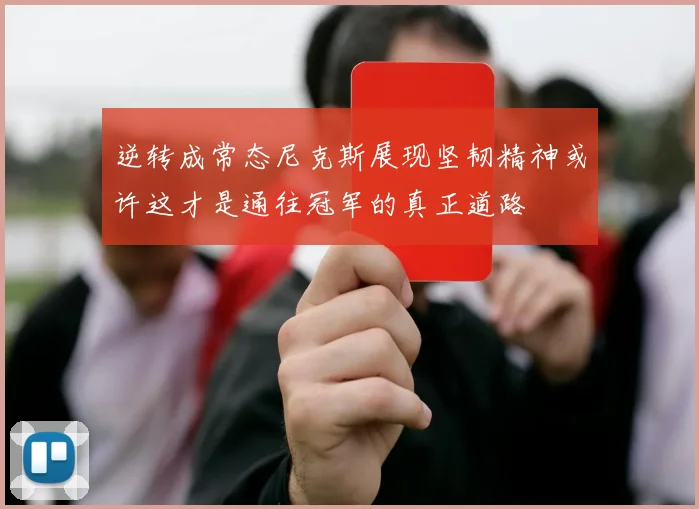 逆转成常态尼克斯展现坚韧精神或许这才是通往冠军的真正道路