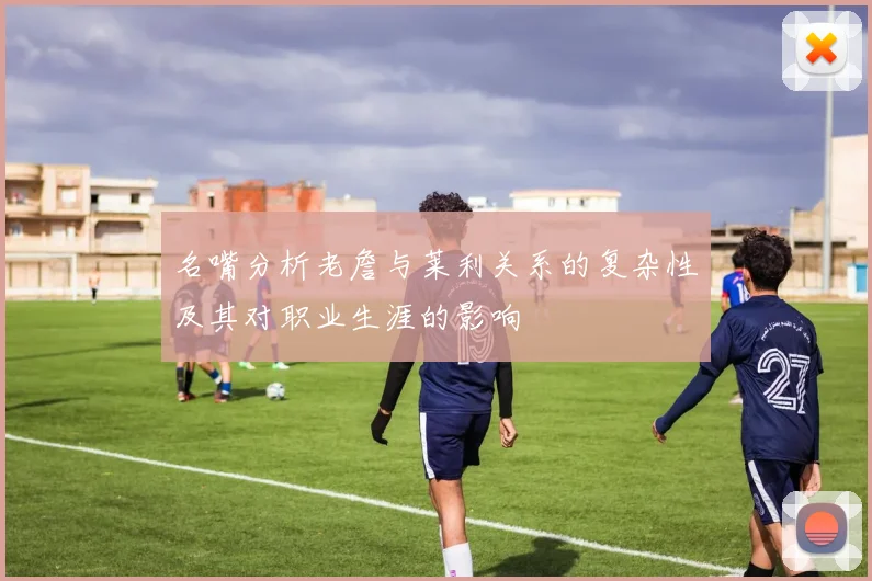 名嘴分析老詹与莱利关系的复杂性及其对职业生涯的影响