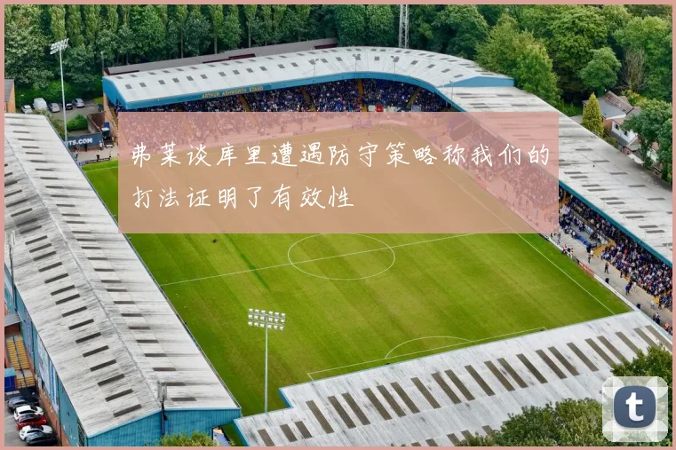 弗莱谈库里遭遇防守策略称我们的打法证明了有效性